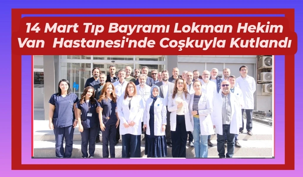 14 Mart Tıp Bayramı Lokman Hekim Van Hastanesi ve Hayat Hastanesi’nde Coşkuyla Kutlandı
