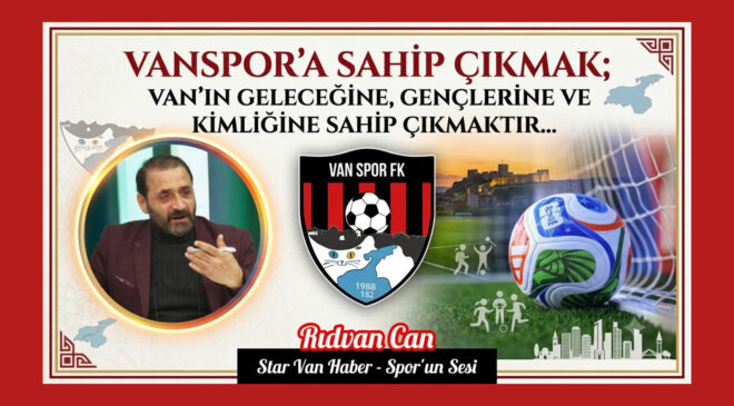 Vanspor’a Sahip Çıkmak; Van’ın Geleceğine, Gençlerine ve Kimliğine Sahip Çıkmaktır