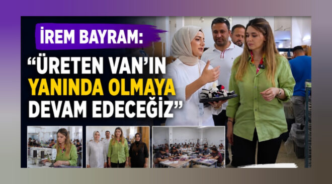 İrem Bayram: “Üreten Van’ın Yanında Olmaya Devam Edeceğiz”