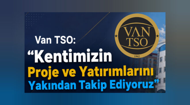 Van TSO: “Kentimizin Proje ve Yatırımlarını Yakından Takip Ediyoruz”