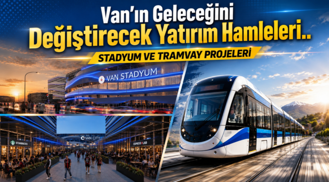 Van’ın Geleceğini  Değiştirecek Yatırım Hamleleri.. STADYUM VE TRAMVAY PROJELERİ