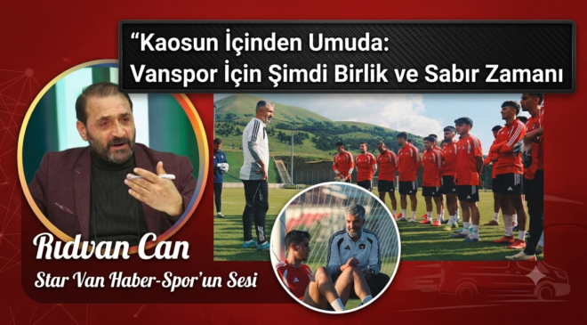 Kaosun İçinden Umuda: Vanspor İçin Şimdi Birlik ve Sabır Zamanı