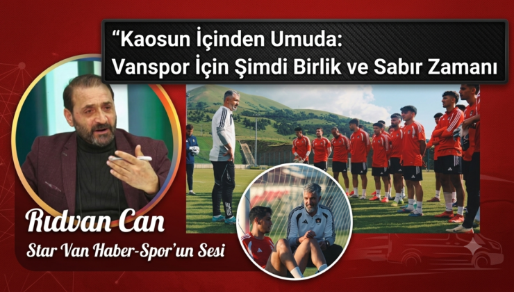 Kaosun İçinden Umuda: Vanspor İçin Şimdi Birlik ve Sabır Zamanı