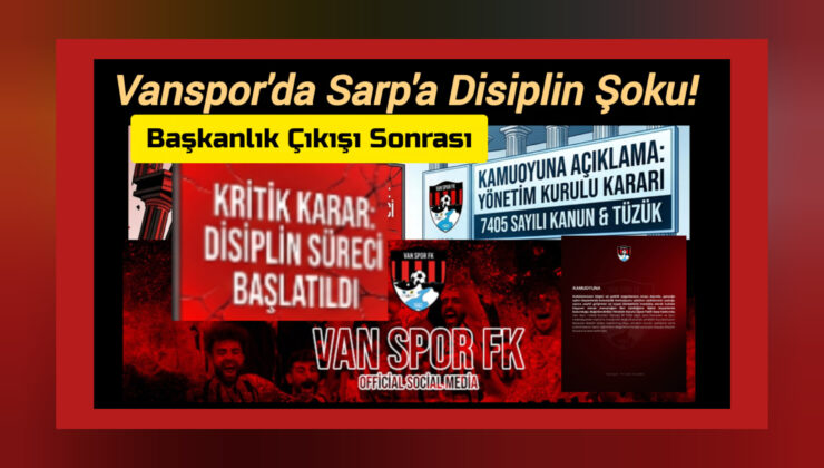 Vanspor’da Sarp’a Disiplin Şoku! Başkanlık Çıkışı Sonrası Kritik Karar