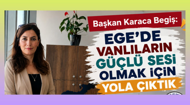 Başkan Karaca Begiş: “Ege’de Vanlıların Güçlü Sesi Olmak İçin Yola Çıktık”