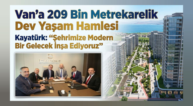Van’a 209 Bin Metrekarelik Yaşam Hamlesi Kayatürk: “Şehrimize Modern Bir Gelecek İnşa Ediyoruz”