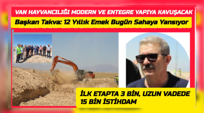 Takva’nın “11-12 Yıllık Emek” Dediği Projede Tarihi Adım:   Van’ın Tarım ve Hayvancılığında Yeni Dönem Başlıyor