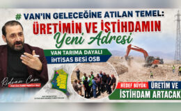 Van’ın Geleceğine Atılan Temel: Üretimin ve İstihdamın Yeni Adresi