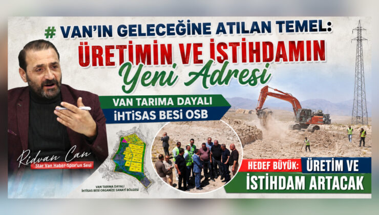 Van’ın Geleceğine Atılan Temel: Üretimin ve İstihdamın Yeni Adresi