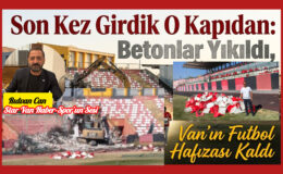 Son Kez Girdik O Kapıdan: Tribünler Yıkıldı, Van’ın Futbol Hafızası Kaldı