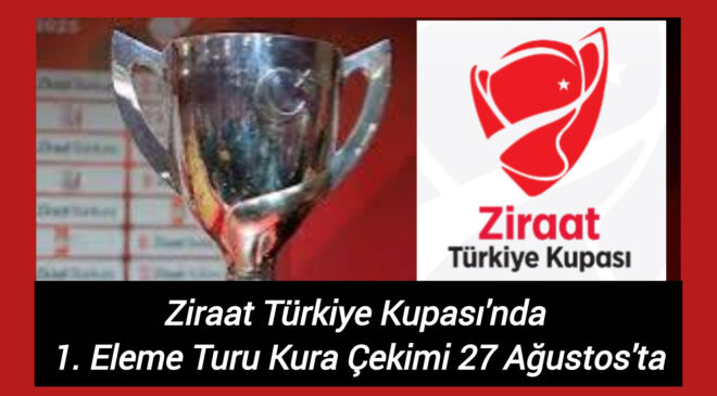 Ziraat Türkiye Kupası’nda 1. Eleme Turu Kura Çekimi 27 Ağustos’ta