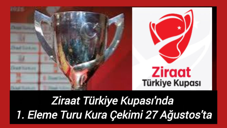 Ziraat Türkiye Kupası’nda 1. Eleme Turu Kura Çekimi 27 Ağustos’ta