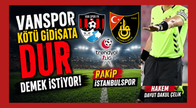 Vanspor Kötü Gidişata Dur Demek İstiyor: Rakip İstanbulspor, Hakem Davut Dakul Çelik