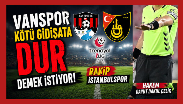 Vanspor Kötü Gidişata Dur Demek İstiyor: Rakip İstanbulspor, Hakem Davut Dakul Çelik