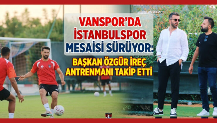 Vanspor’da İstanbulspor Mesaisi Sürüyor: Başkan Özgür İreç Antrenmanı Takip Etti