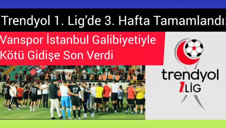 Trendyol 1. Lig’de 3. Hafta Tamamlandı: Vanspor’un Galibiyet Hasreti Sona Erdi, Gözler Mardin Deplasmanında