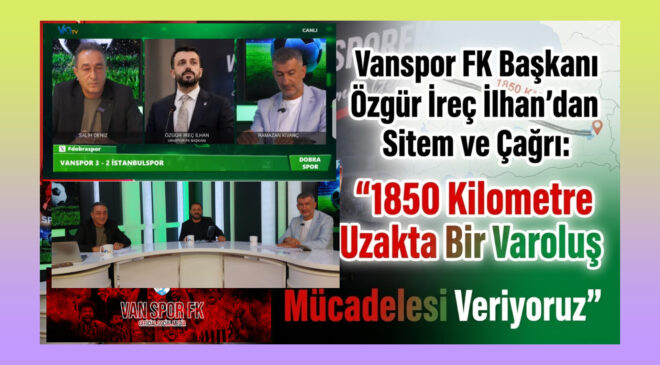 Vanspor FK Başkanı Özgür İreç İlhan’dan Sitem ve Çağrı: “1850 Kilometre Uzakta Bir Varoluş Mücadelesi Veriyoruz”