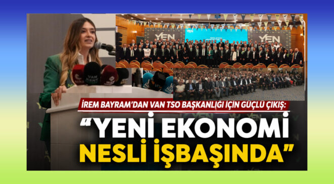 İrem Bayram’dan Van TSO Başkanlığı İçin Güçlü Çıkış: “Yeni Ekonomi Nesli İşbaşında”