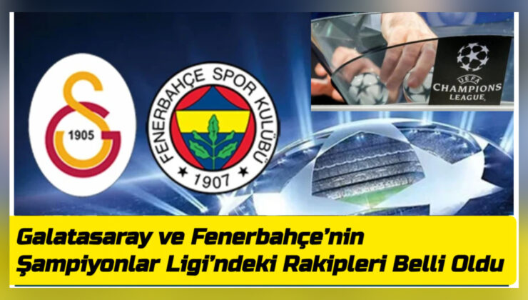 Galatasaray ve Fenerbahçe’nin Şampiyonlar Ligi’ndeki Rakipleri Belli Oldu