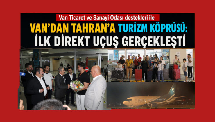 Van Ticaret ve Sanayi Odası destekleri ile  Van’dan Tahran’a Turizm Köprüsü: İlk Direkt Uçuş Gerçekleşti