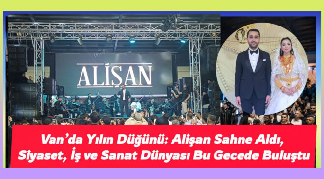 Van’da Yılın Düğünü: Alişan Sahne Aldı, Siyaset, İş ve Sanat Dünyası Bu Gecede Buluştu