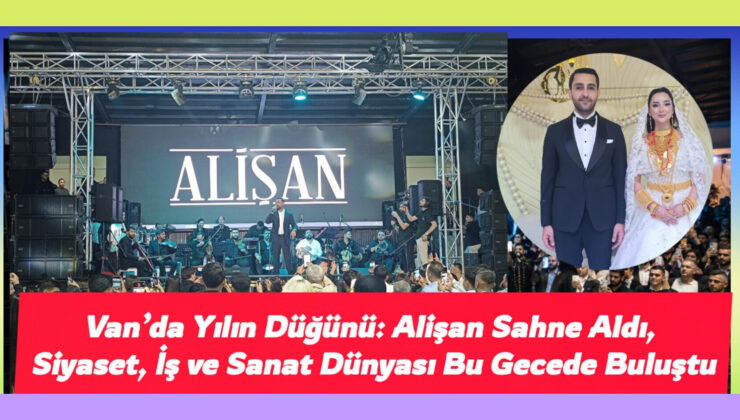 Van’da Yılın Düğünü: Alişan Sahne Aldı, Siyaset, İş ve Sanat Dünyası Bu Gecede Buluştu