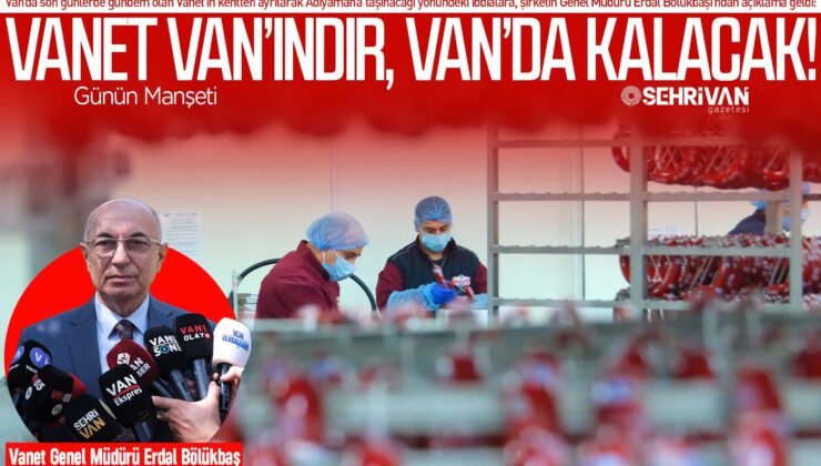 Vanet’in geleceği belli oldu: Van’dan gidiyor denilen Vanet ile ilgili flaş açıklama!