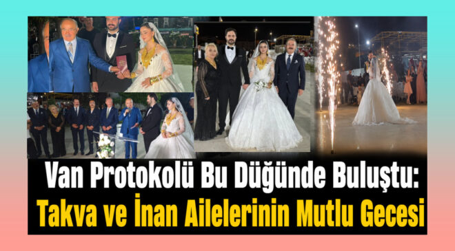 Van Protokolü Bu Düğünde Buluştu: Takva ve İnan Ailelerinin Mutlu Gecesi