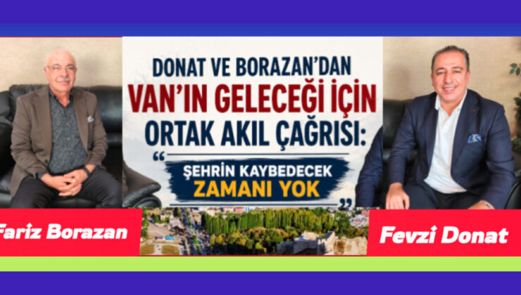 Donat ve Borazan’dan Van’ın geleceği için ortak akıl çağrısı: “Şehrin kaybedecek zamanı yok”