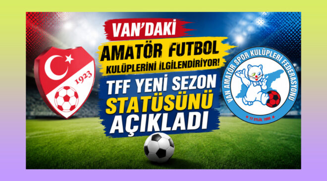 Van’daki Amatör Futbol Kulüplerini İlgilendiriyor!  TFF Yeni Sezon Statüsünü Açıkladı