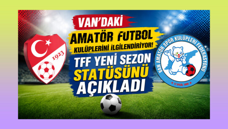 Van’daki Amatör Futbol Kulüplerini İlgilendiriyor!  TFF Yeni Sezon Statüsünü Açıkladı