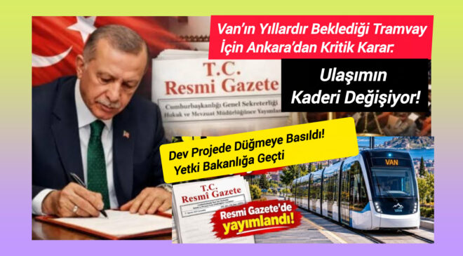 Van’ın Yıllardır Beklediği Tramvay İçin Ankara’dan Kritik Karar: Ulaşımın Kaderi Değişiyor!