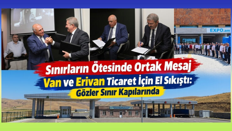 Sınırların Ötesinde Ortak Mesaj Van ve Erivan Ticaret İçin El Sıkıştı: Gözler Sınır Kapılarında