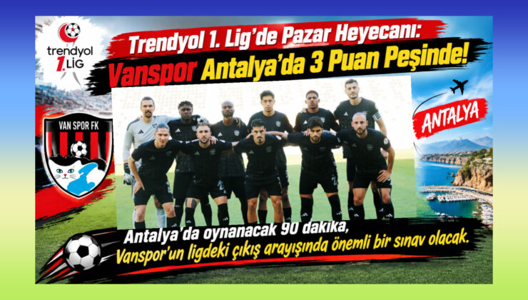 Trendyol 1. Lig’de Pazar Heyecanı: Vanspor Antalya’da 3 Puan Peşinde!