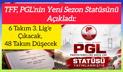 TFF, PGL’nin Yeni Sezon Statüsünü Açıkladı: 6 Takım 3. Lig’e Çıkacak, 48 Takım Düşecek