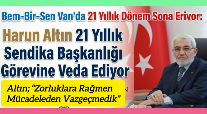 Bem-Bir-Sen Van’da 21 Yıllık Dönem Sona Eriyor: Harun Altın 21 Yıllık Sendika Başkanlığı Görevine Veda Ediyor