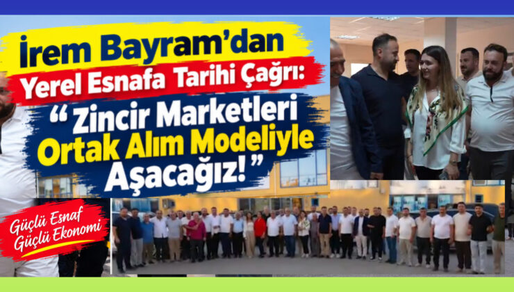 İrem Bayram’dan Yerel Esnafa Tarihi Çağrı: “Zincir Marketleri Ortak Alım Modeliyle Aşacağız!”