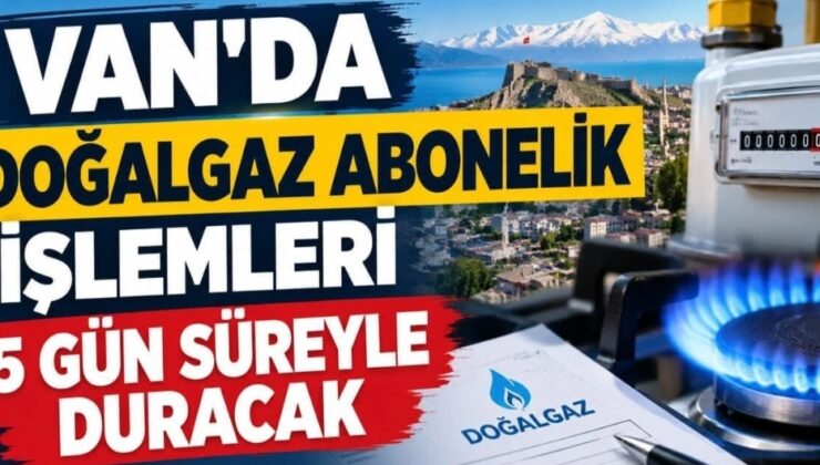 Van’da doğalgaz abonelik işlemleri 5 gün süreyle duracak