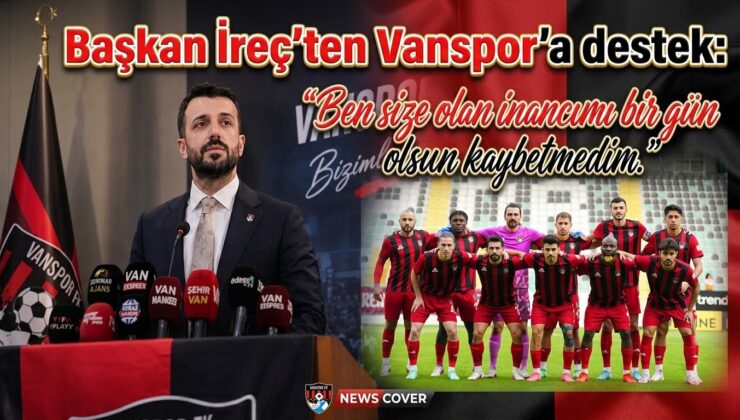 Başkan İreç’ten Vanspor’a destek: “İnancımı bir gün olsun kaybetmedim”