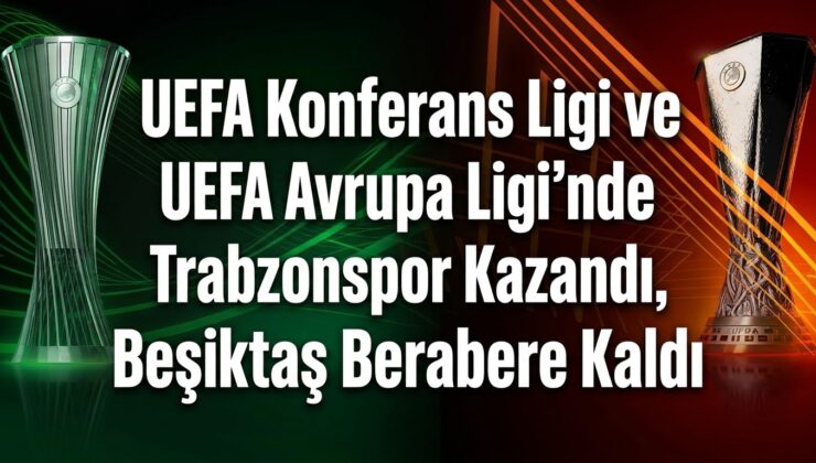 UEFA Konferans Ligi ve UEFA Avrupa Ligi’nde Trabzonspor Kazandı, Beşiktaş Berabere Kaldı