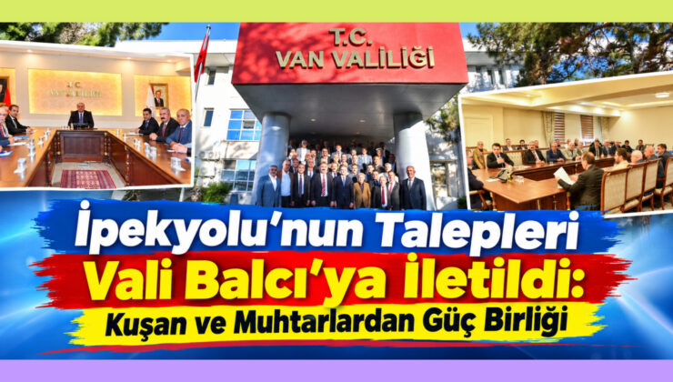 İpekyolu’nun Talepleri Vali Balcı’ya İletildi: Kuşan ve Muhtarlardan Güç Birliği