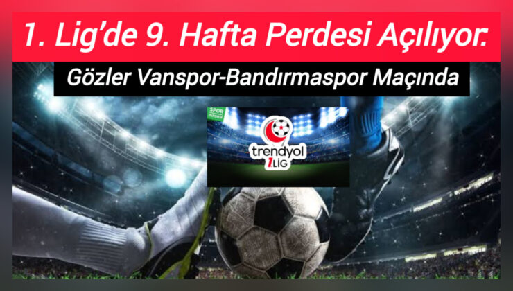 1. Lig’de 9. Hafta Perdesi Yarın Açılıyor: Gözler Vanspor-Bandırmaspor Maçında