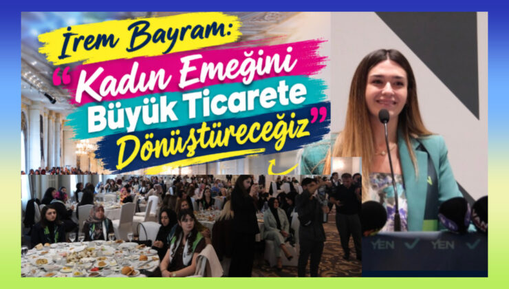İrem Bayram:  “Kadın Emeğini Büyük Ticarete Dönüştüreceğiz”