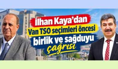 İlhan Kaya’dan Van TSO seçimleri öncesi birlik ve sağduyu çağrısı