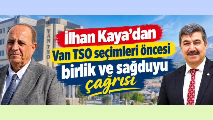 İlhan Kaya’dan Van TSO seçimleri öncesi birlik ve sağduyu çağrısı