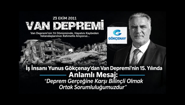 İş İnsanı Yunus Gökçenay’dan Van Depremi’nin 15. Yılında Anlamlı Mesaj: “Deprem Gerçeğine Karşı Bilinçli Olmak Ortak Sorumluluğumuzdur”