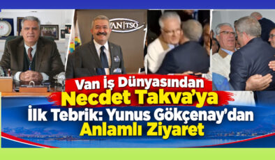 Van İş Dünyasından Necdet Takva’ya İlk Tebrik: Yunus Gökçenay’dan Anlamlı Ziyaret
