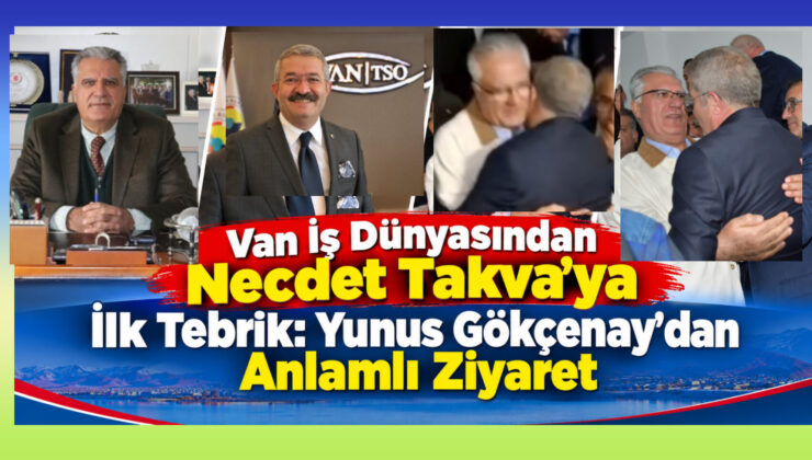Van İş Dünyasından Necdet Takva’ya İlk Tebrik: Yunus Gökçenay’dan Anlamlı Ziyaret