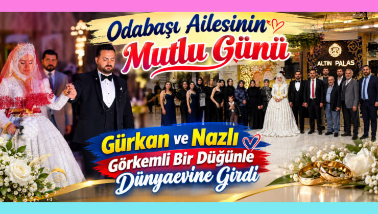 Odabaşı Ailesinin Mutlu Günü: Gürkan ve Nazlı Görkemli Bir Düğünle Dünyaevine Girdi