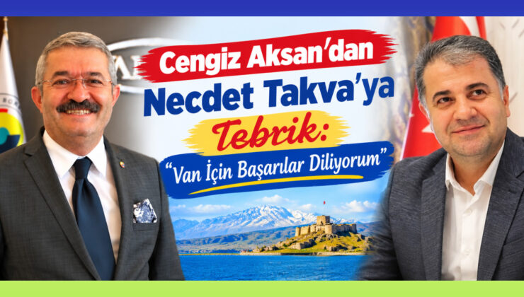 Cengiz Aksan’dan Necdet Takva’ya Tebrik: “Van İçin Başarılar Diliyorum”